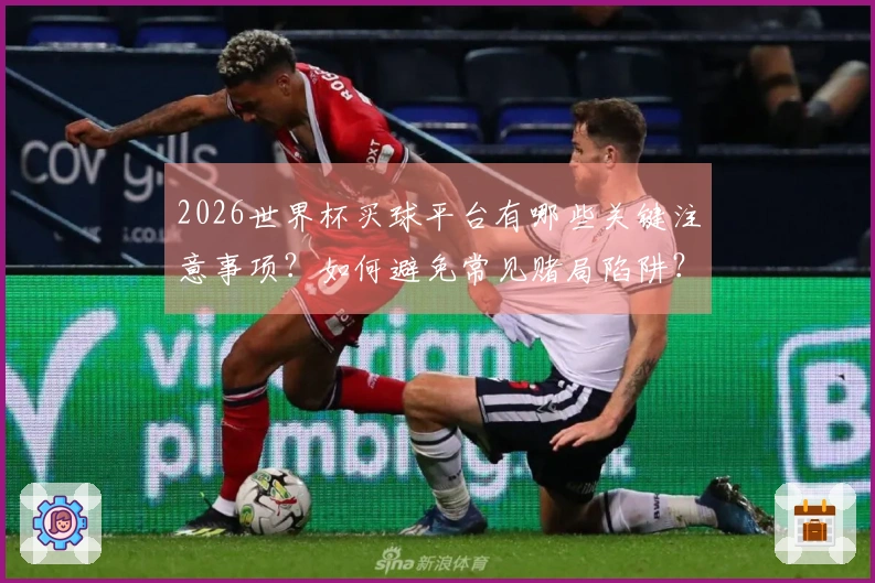 2026世界杯买球平台有哪些关键注意事项？如何避免常见赌局陷阱？