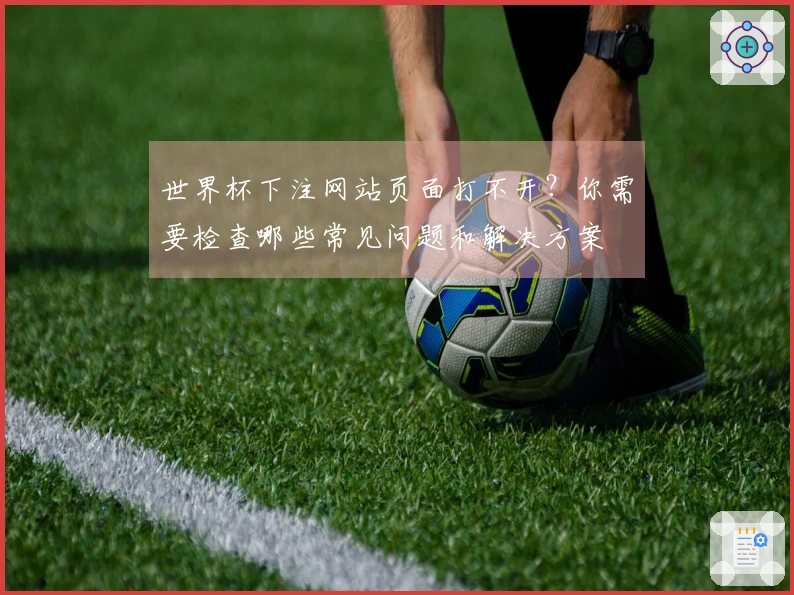 世界杯下注网站页面打不开？你需要检查哪些常见问题和解决方案