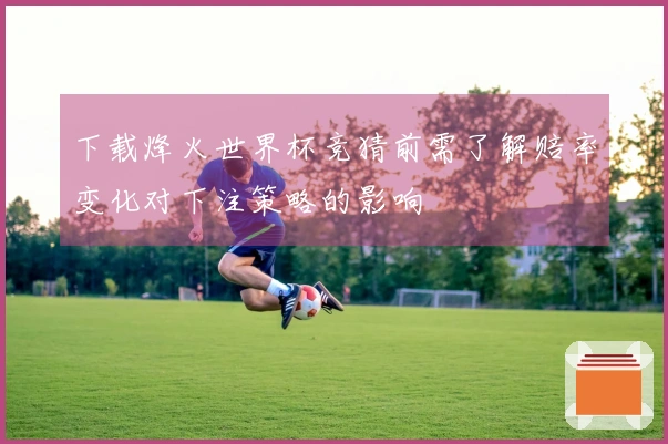 下载烽火世界杯竞猜前需了解赔率变化对下注策略的影响