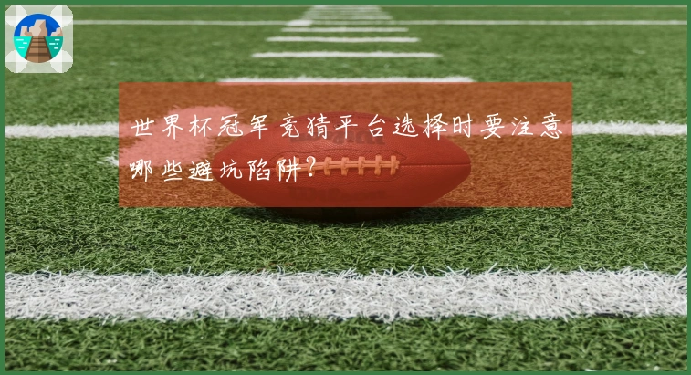 世界杯冠军竞猜平台选择时要注意哪些避坑陷阱？