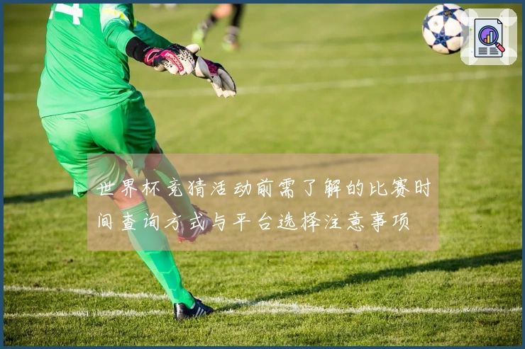 世界杯竞猜活动前需了解的比赛时间查询方式与平台选择注意事项